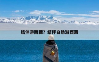 结伴游西藏？结伴自助游西藏