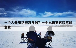 一个人去布达拉宫多钱？一个人去布达拉宫的寓意