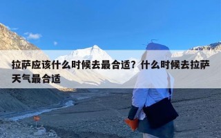 拉萨应该什么时候去最合适？什么时候去拉萨天气最合适