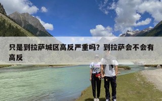 只是到拉萨城区高反严重吗？到拉萨会不会有高反