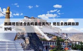 西藏现在适合去吗最近天气？现在去西藏旅游好吗