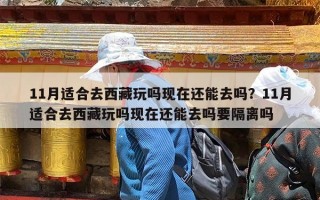 11月适合去西藏玩吗现在还能去吗？11月适合去西藏玩吗现在还能去吗要隔离吗