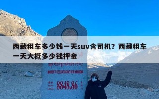西藏租车多少钱一天suv含司机？西藏租车一天大概多少钱押金