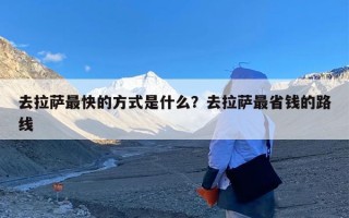 去拉萨最快的方式是什么？去拉萨最省钱的路线