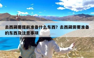去西藏要提前准备什么东西？去西藏需要准备的东西及注意事项