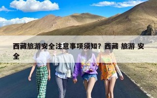 西藏旅游安全注意事项须知？西藏 旅游 安全
