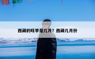 西藏的旺季是几月？西藏几月份