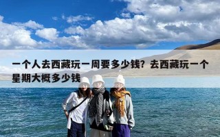 一个人去西藏玩一周要多少钱？去西藏玩一个星期大概多少钱
