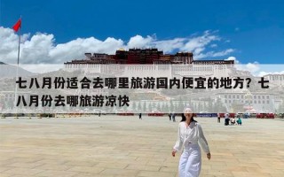 七八月份适合去哪里旅游国内便宜的地方？七八月份去哪旅游凉快