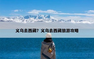 义乌去西藏？义乌去西藏旅游攻略