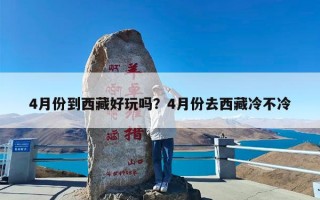 4月份到西藏好玩吗？4月份去西藏冷不冷