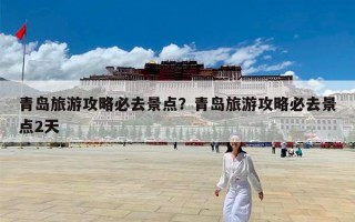 青岛旅游攻略必去景点？青岛旅游攻略必去景点2天