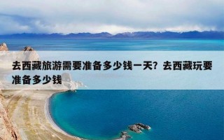 去西藏旅游需要准备多少钱一天？去西藏玩要准备多少钱