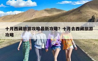 十月西藏旅游攻略最新攻略？十月去西藏旅游攻略