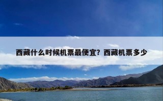 西藏什么时候机票最便宜？西藏机票多少