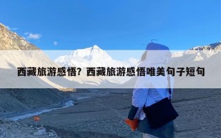 西藏旅游感悟？西藏旅游感悟唯美句子短句