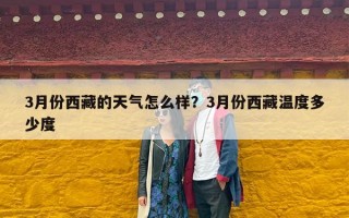 3月份西藏的天气怎么样？3月份西藏温度多少度