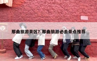 那曲旅游景区？那曲旅游必去景点推荐