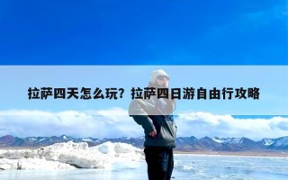 拉萨四天怎么玩？拉萨四日游自由行攻略