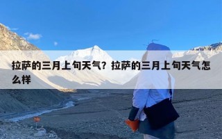 拉萨的三月上旬天气？拉萨的三月上旬天气怎么样