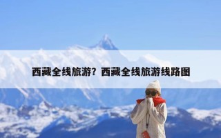 西藏全线旅游？西藏全线旅游线路图