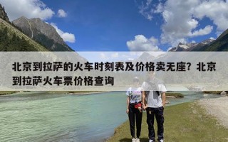 北京到拉萨的火车时刻表及价格卖无座？北京到拉萨火车票价格查询