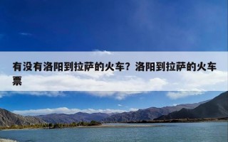 有没有洛阳到拉萨的火车？洛阳到拉萨的火车票