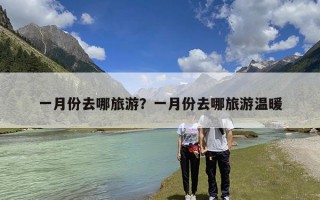 一月份去哪旅游？一月份去哪旅游温暖