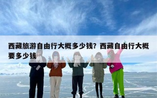 西藏旅游自由行大概多少钱？西藏自由行大概要多少钱