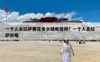 一个人去拉萨要花多少钱呢视频？一个人去拉萨攻略