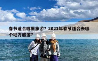 春节适合哪里旅游？2021年春节适合去哪个地方旅游?