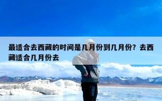 最适合去西藏的时间是几月份到几月份？去西藏适合几月份去