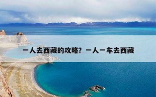 一人去西藏的攻略？一人一车去西藏