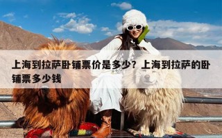 上海到拉萨卧铺票价是多少？上海到拉萨的卧铺票多少钱