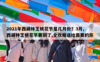2021年西藏林芝桃花节是几月份？3月,西藏林芝桃花节要到了,全攻略送给需要的你