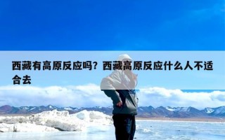西藏有高原反应吗？西藏高原反应什么人不适合去