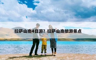 拉萨山南4日游？拉萨山南旅游景点