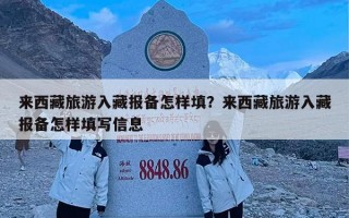 来西藏旅游入藏报备怎样填？来西藏旅游入藏报备怎样填写信息