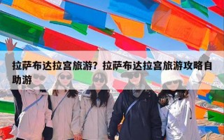 拉萨布达拉宫旅游？拉萨布达拉宫旅游攻略自助游