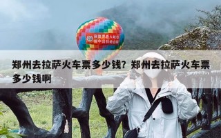 郑州去拉萨火车票多少钱？郑州去拉萨火车票多少钱啊