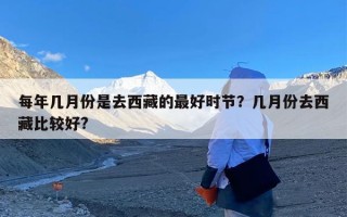 每年几月份是去西藏的最好时节？几月份去西藏比较好?