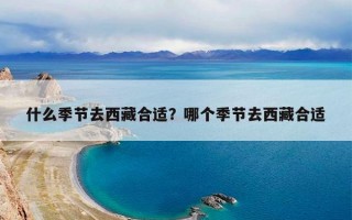 什么季节去西藏合适？哪个季节去西藏合适