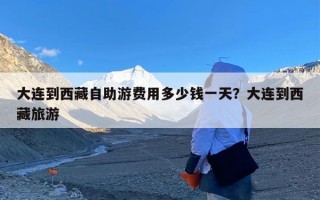 大连到西藏自助游费用多少钱一天？大连到西藏旅游