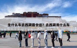 坐什么车去西藏最合适？去西藏用什么车