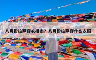 八月份拉萨穿衣指南？八月份拉萨穿什么衣服