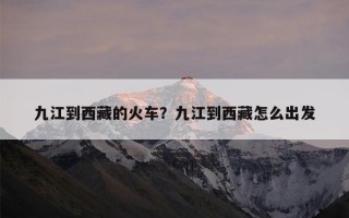 九江到西藏的火车？九江到西藏怎么出发