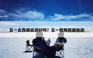五一去西藏旅游好吗？五一假期西藏旅游