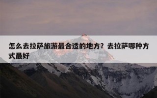 怎么去拉萨旅游最合适的地方？去拉萨哪种方式最好