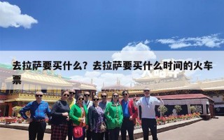 去拉萨要买什么？去拉萨要买什么时间的火车票