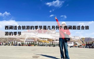 西藏适合旅游的季节是几月份？西藏最适合旅游的季节